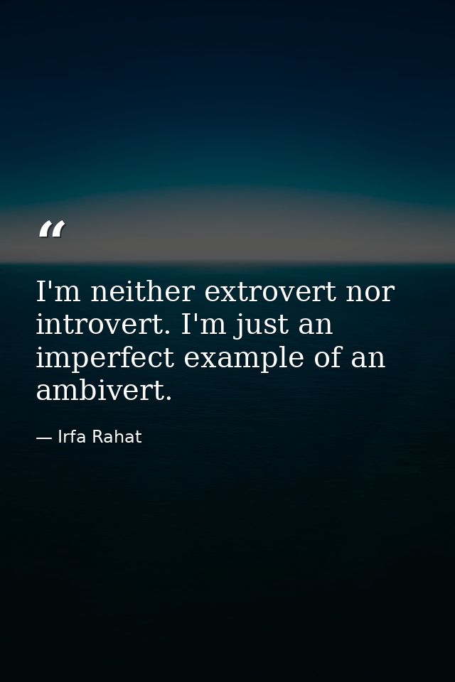 I'm neither extrovert nor introvert. I'm just an imperfect example of an ambivert. — Irfa Rahat