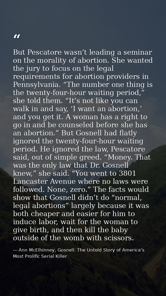 But Pescatore wasn’t leading a seminar on the morality of abortion. She wanted the jury to focus on the legal requiremen — Ann McElhinney, Gosnell: The Untold Story of America’s Most Prolific Serial Killer