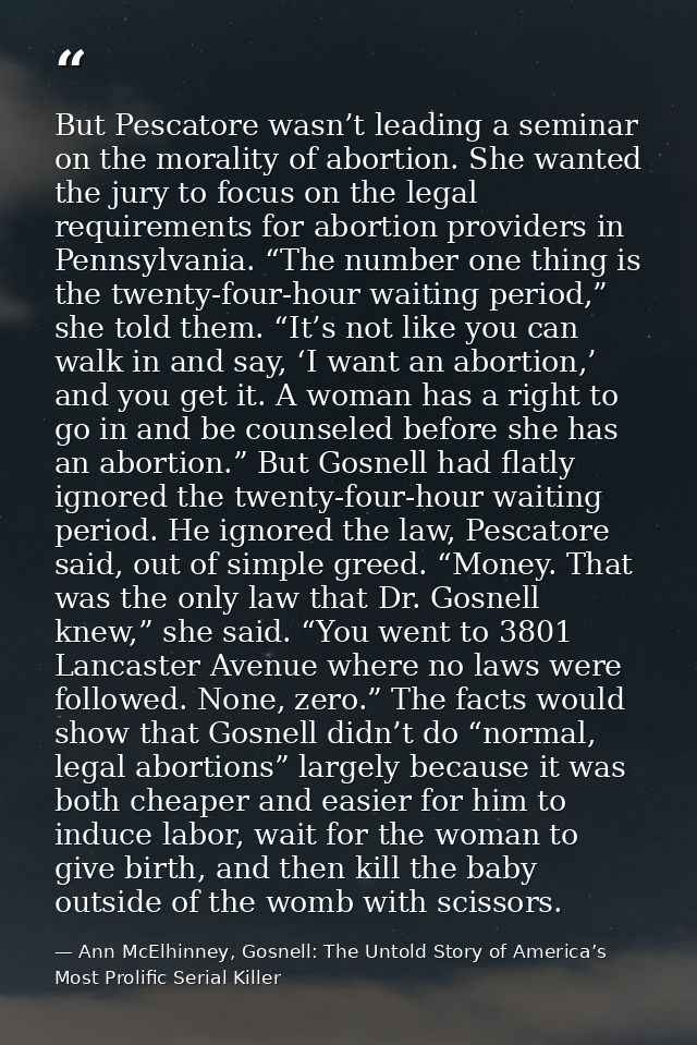 But Pescatore wasn’t leading a seminar on the morality of abortion. She wanted the jury to focus on the legal requiremen — Ann McElhinney, Gosnell: The Untold Story of America’s Most Prolific Serial Killer