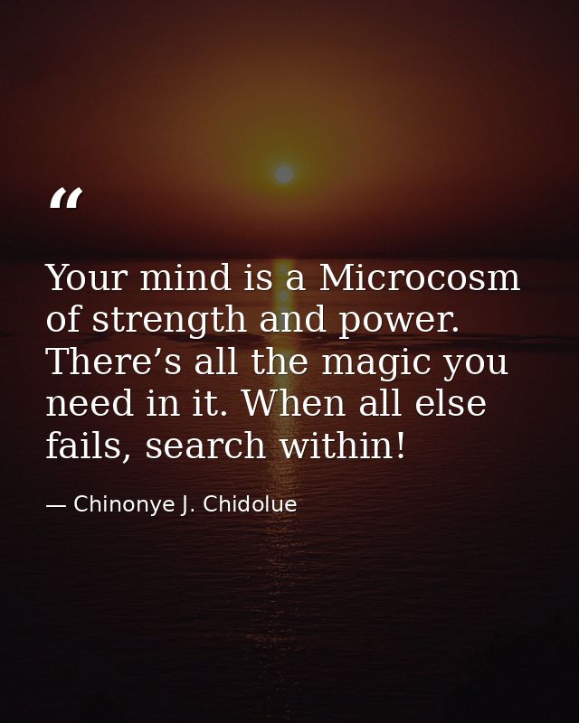 Your mind is a Microcosm of strength and power. There’s all the magic you need in it. When all else fails, search within — Chinonye J. Chidolue