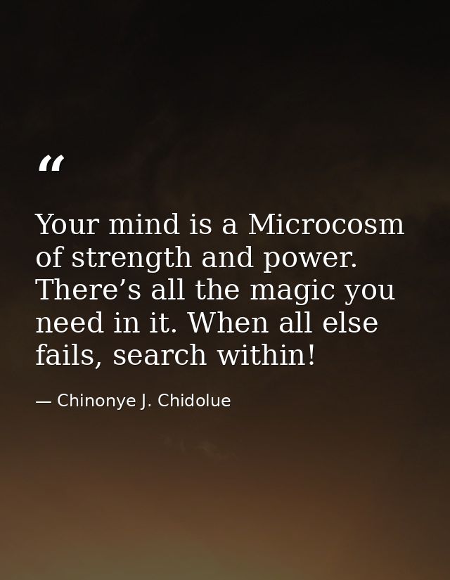 Your mind is a Microcosm of strength and power. There’s all the magic you need in it. When all else fails, search within — Chinonye J. Chidolue
