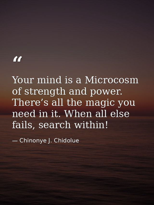 Your mind is a Microcosm of strength and power. There’s all the magic you need in it. When all else fails, search within — Chinonye J. Chidolue