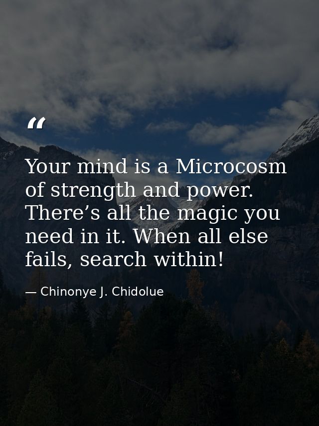 Your mind is a Microcosm of strength and power. There’s all the magic you need in it. When all else fails, search within — Chinonye J. Chidolue