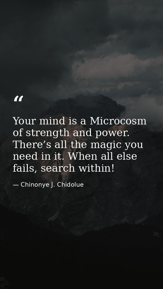 Your mind is a Microcosm of strength and power. There’s all the magic you need in it. When all else fails, search within — Chinonye J. Chidolue