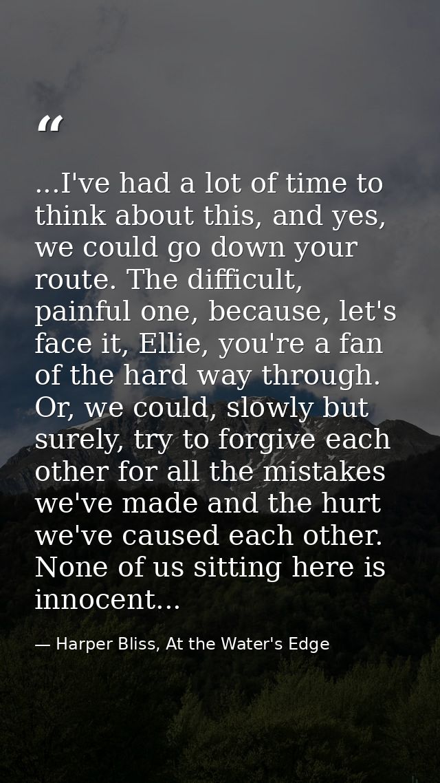 ...I've had a lot of time to think about this, and yes, we could go down your route. The difficult, painful one, because — Harper Bliss, At the Water's Edge