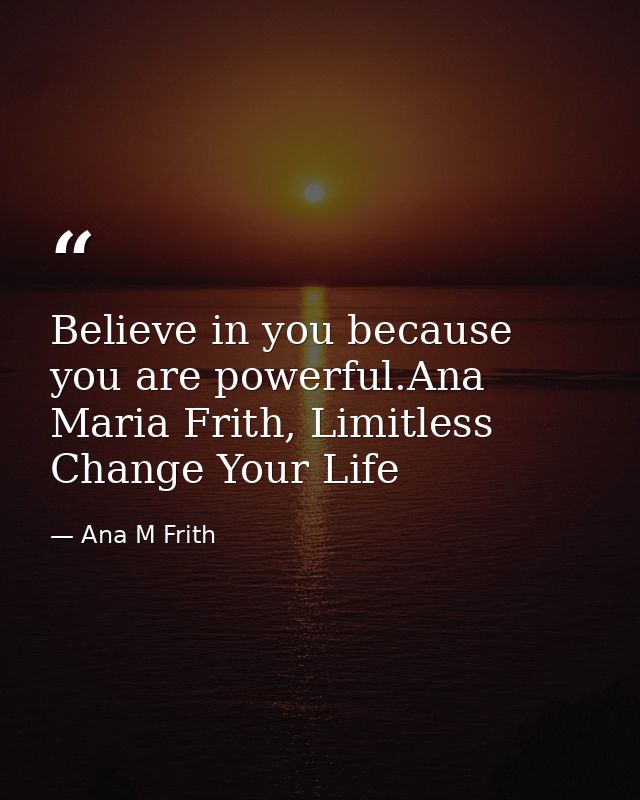 Believe in you because you are powerful.Ana Maria Frith, Limitless Change Your Life — Ana M Frith