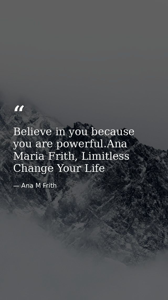 Believe in you because you are powerful.Ana Maria Frith, Limitless Change Your Life — Ana M Frith