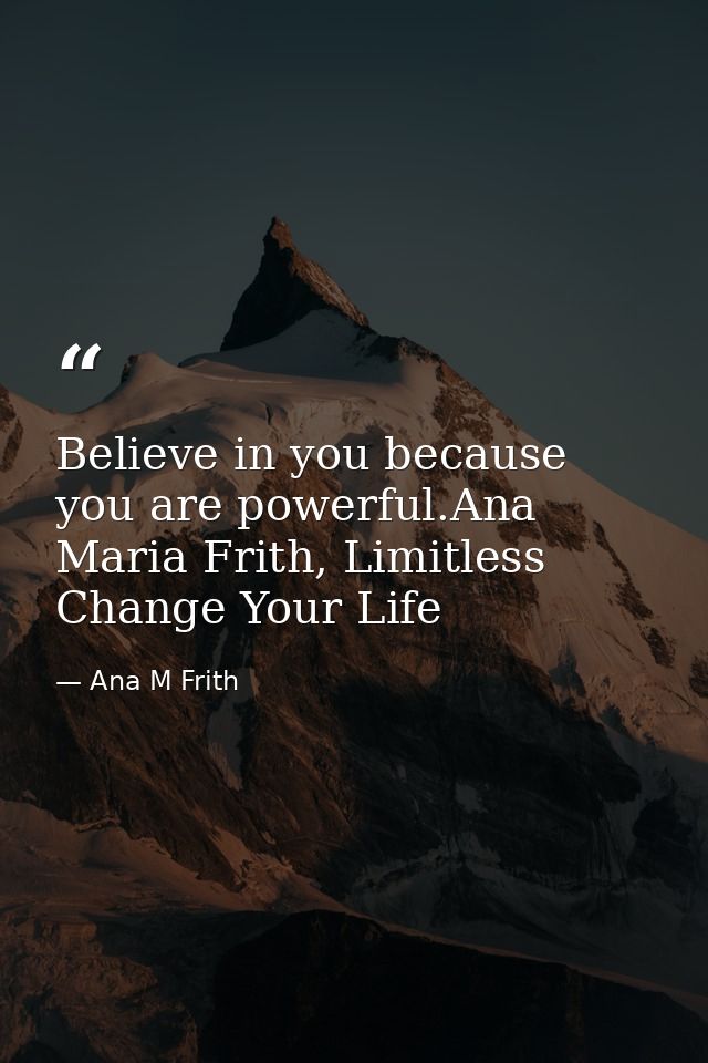 Believe in you because you are powerful.Ana Maria Frith, Limitless Change Your Life — Ana M Frith