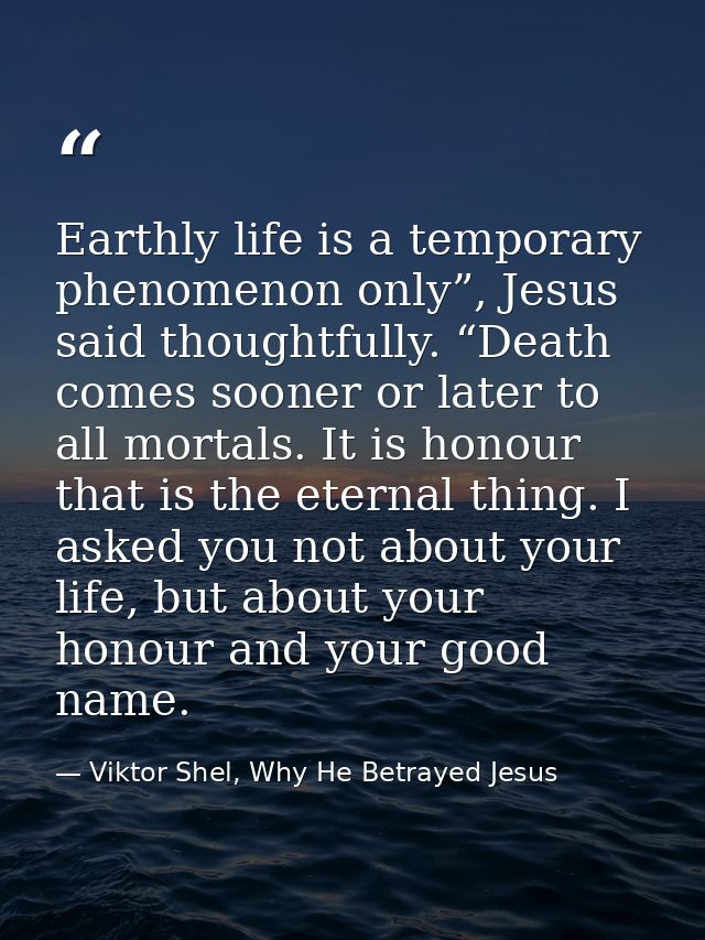 Earthly life is a temporary phenomenon only”, Jesus said thoughtfully. “Death comes sooner or later to all mortals. It i — Viktor Shel, Why He Betrayed Jesus