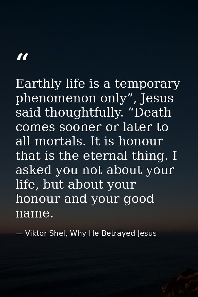 Earthly life is a temporary phenomenon only”, Jesus said thoughtfully. “Death comes sooner or later to all mortals. It i — Viktor Shel, Why He Betrayed Jesus