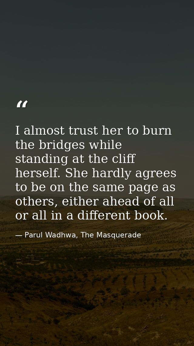 I almost trust her to burn the bridges while standing at the cliff herself. She hardly agrees to be on the same page as  — Parul Wadhwa, The Masquerade