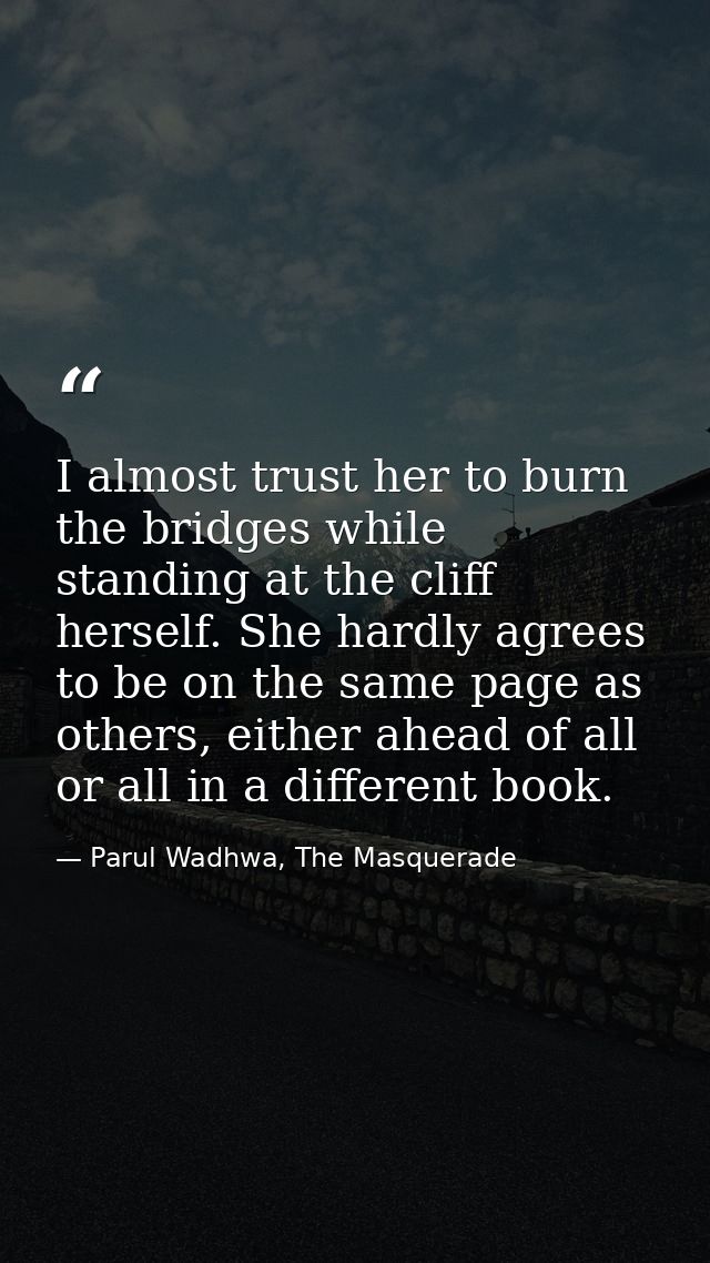 I almost trust her to burn the bridges while standing at the cliff herself. She hardly agrees to be on the same page as  — Parul Wadhwa, The Masquerade