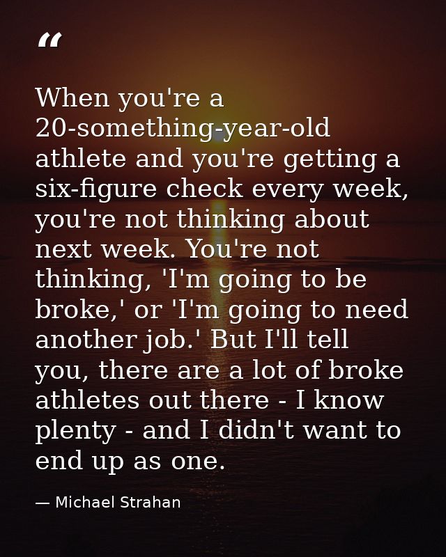 When you're a 20-something-year-old athlete and you're getting a six-figure check every week, you're not thinking about  — Michael Strahan