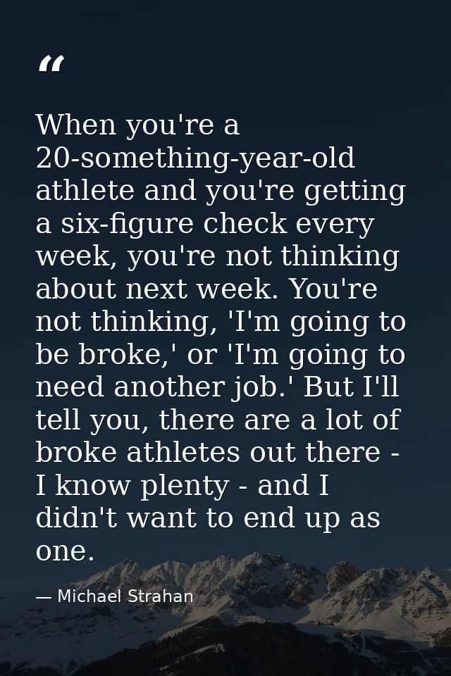 When you're a 20-something-year-old athlete and you're getting a six-figure check every week, you're not thinking about  — Michael Strahan