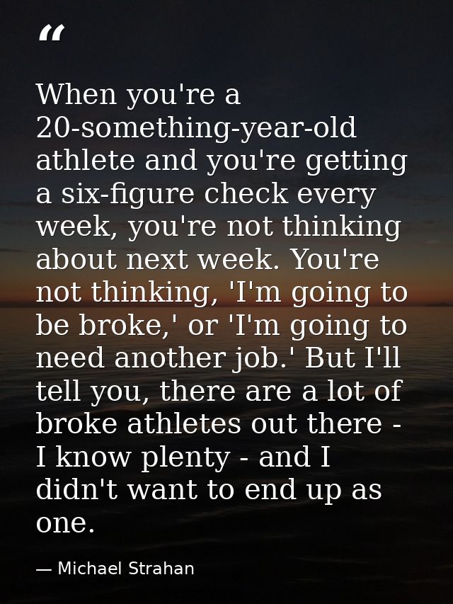 When you're a 20-something-year-old athlete and you're getting a six-figure check every week, you're not thinking about  — Michael Strahan