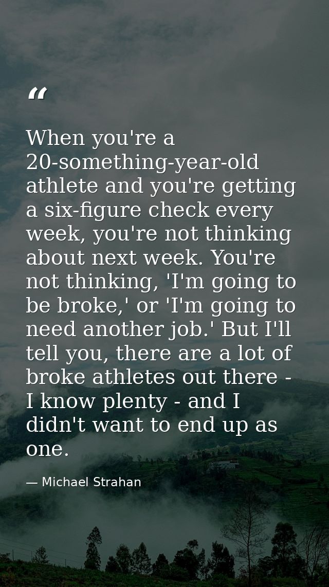 When you're a 20-something-year-old athlete and you're getting a six-figure check every week, you're not thinking about  — Michael Strahan