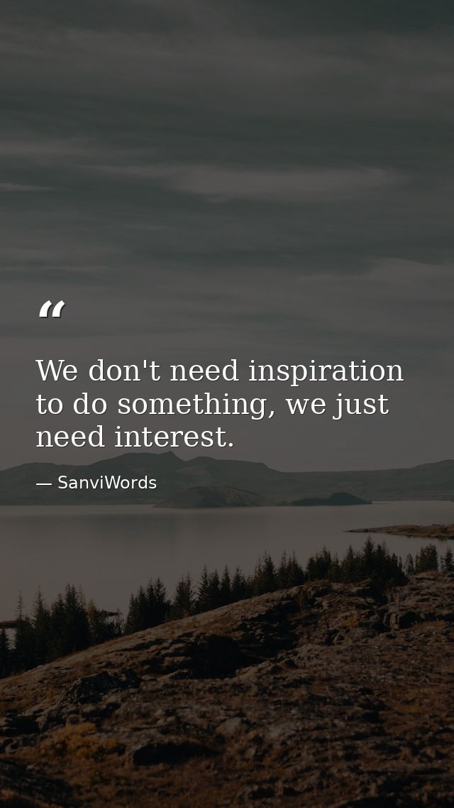 We don't need inspiration to do something, we just need interest. — SanviWords