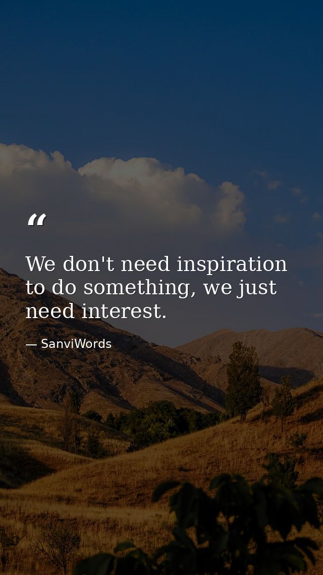 We don't need inspiration to do something, we just need interest. — SanviWords