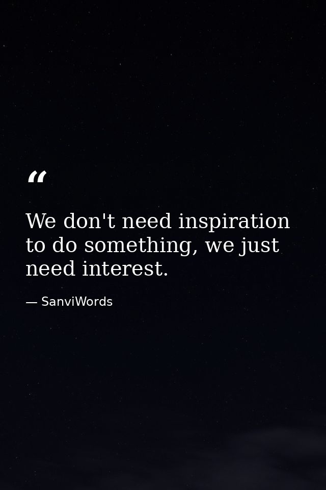 We don't need inspiration to do something, we just need interest. — SanviWords