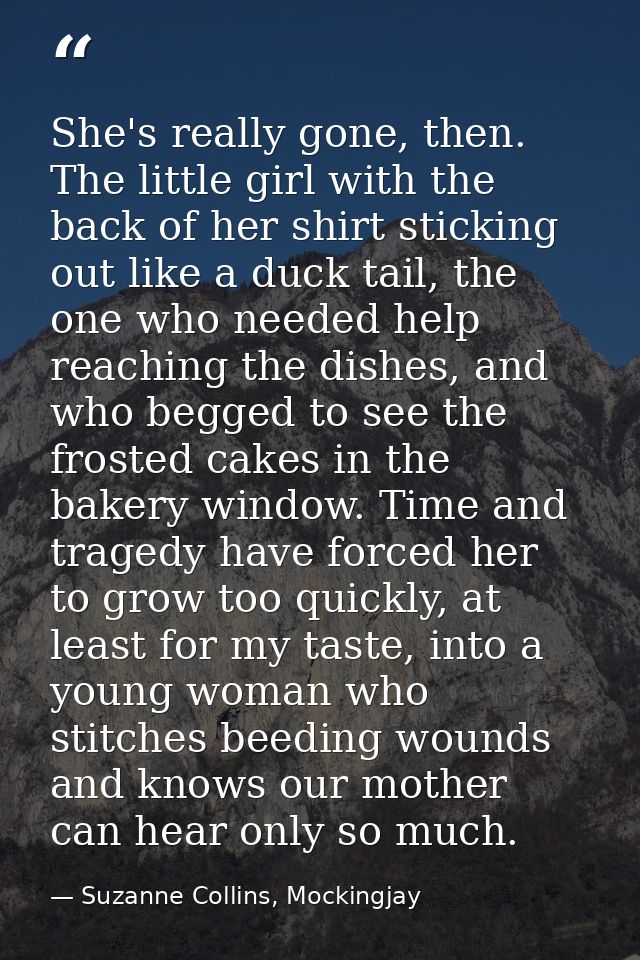She's really gone, then. The little girl with the back of her shirt sticking out like a duck tail, the one who needed he — Suzanne Collins, Mockingjay