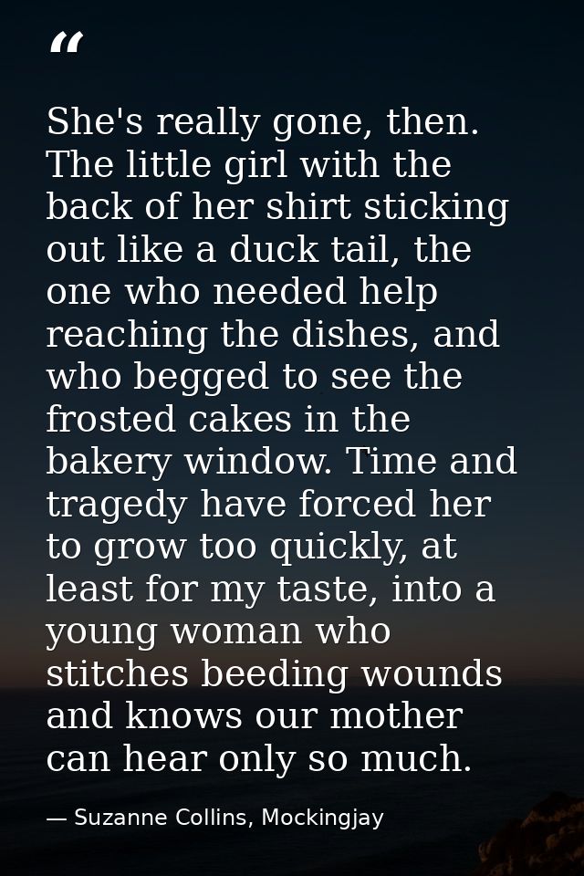 She's really gone, then. The little girl with the back of her shirt sticking out like a duck tail, the one who needed he — Suzanne Collins, Mockingjay