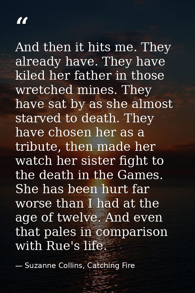 And then it hits me. They already have. They have kiled her father in those wretched mines. They have sat by as she almo — Suzanne Collins, Catching Fire
