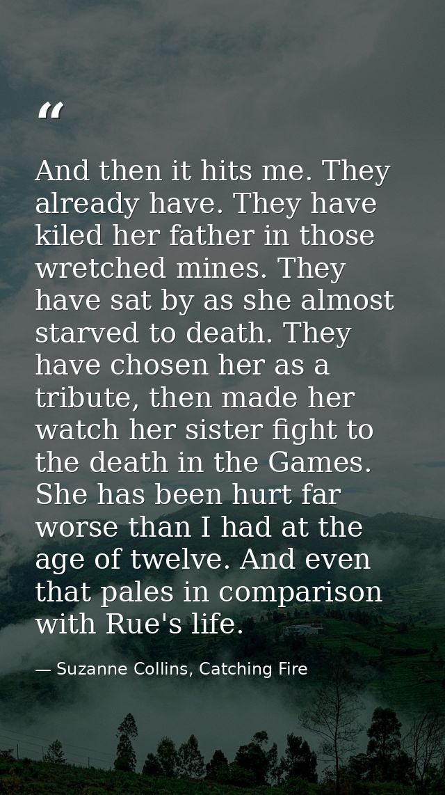 And then it hits me. They already have. They have kiled her father in those wretched mines. They have sat by as she almo — Suzanne Collins, Catching Fire