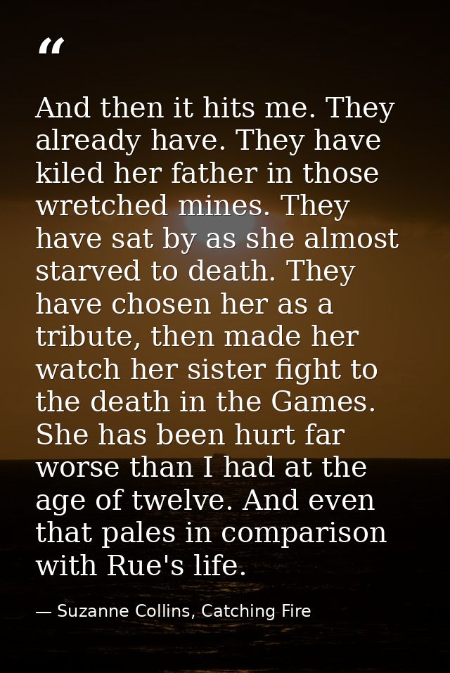 And then it hits me. They already have. They have kiled her father in those wretched mines. They have sat by as she almo — Suzanne Collins, Catching Fire