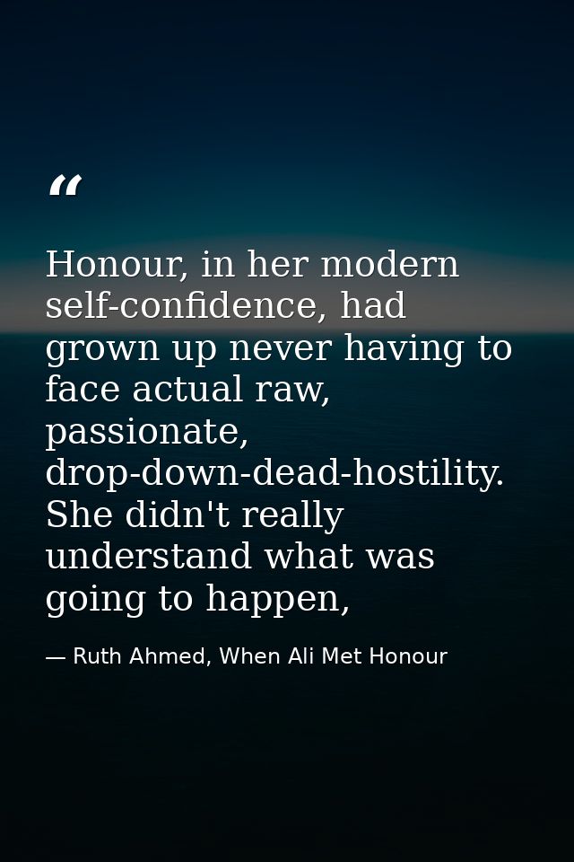 Honour, in her modern self-confidence, had grown up never having to face actual raw, passionate, drop-down-dead-hostilit — Ruth Ahmed, When Ali Met Honour