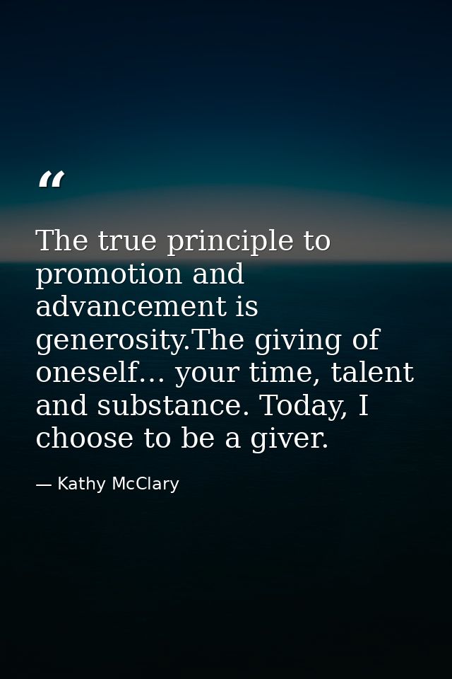 The true principle to promotion and advancement is generosity.The giving of oneself… your time, talent and substance. To — Kathy McClary
