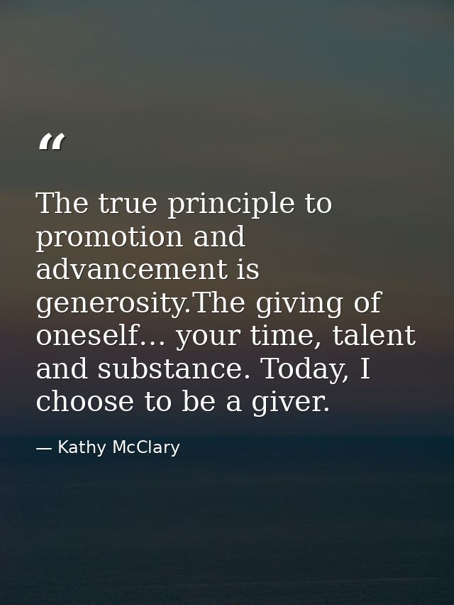 The true principle to promotion and advancement is generosity.The giving of oneself… your time, talent and substance. To — Kathy McClary