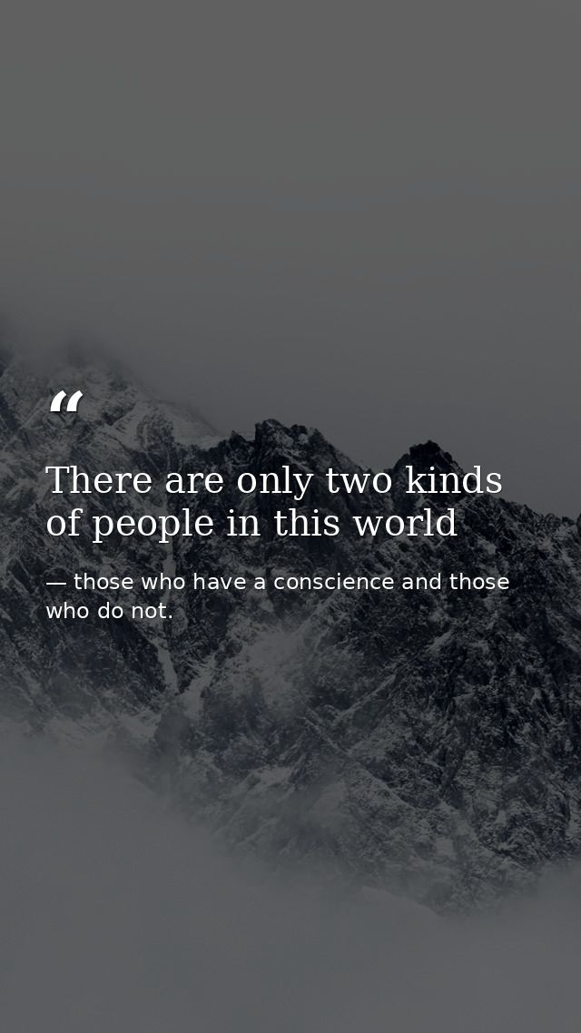 There are only two kinds of people in this world — those who have a conscience and those who do not.
