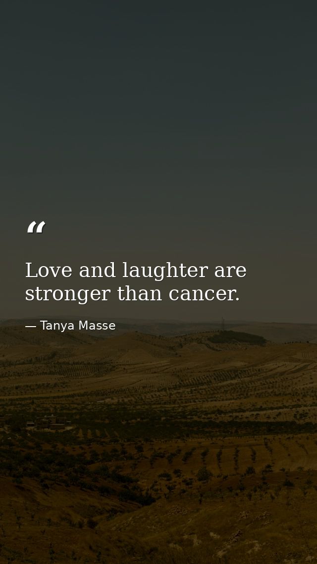 Love and laughter are stronger than cancer. — Tanya Masse