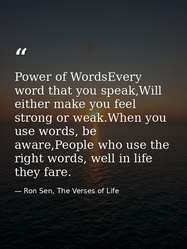 Power of WordsEvery word that you speak,Will either make you feel strong or weak.When you use words, be aware,People who — Ron Sen, The Verses of Life