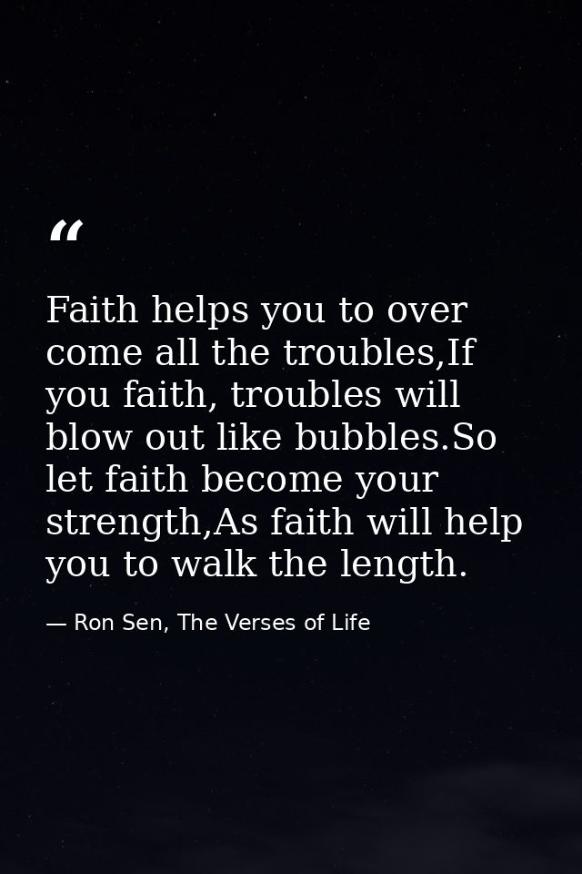 Faith helps you to over come all the troubles,If you faith, troubles will blow out like bubbles.So let faith become your — Ron Sen, The Verses of Life