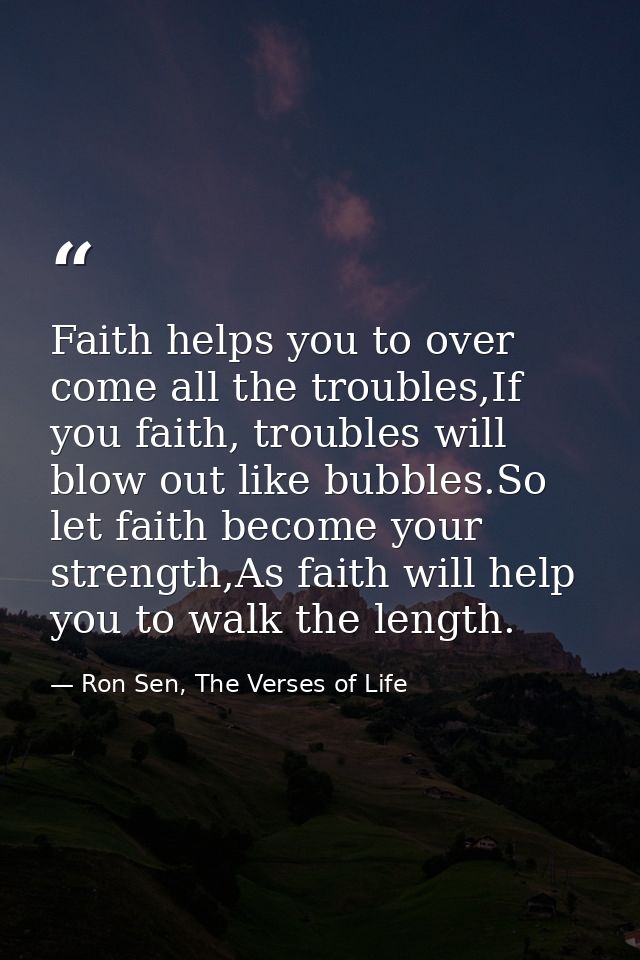 Faith helps you to over come all the troubles,If you faith, troubles will blow out like bubbles.So let faith become your — Ron Sen, The Verses of Life