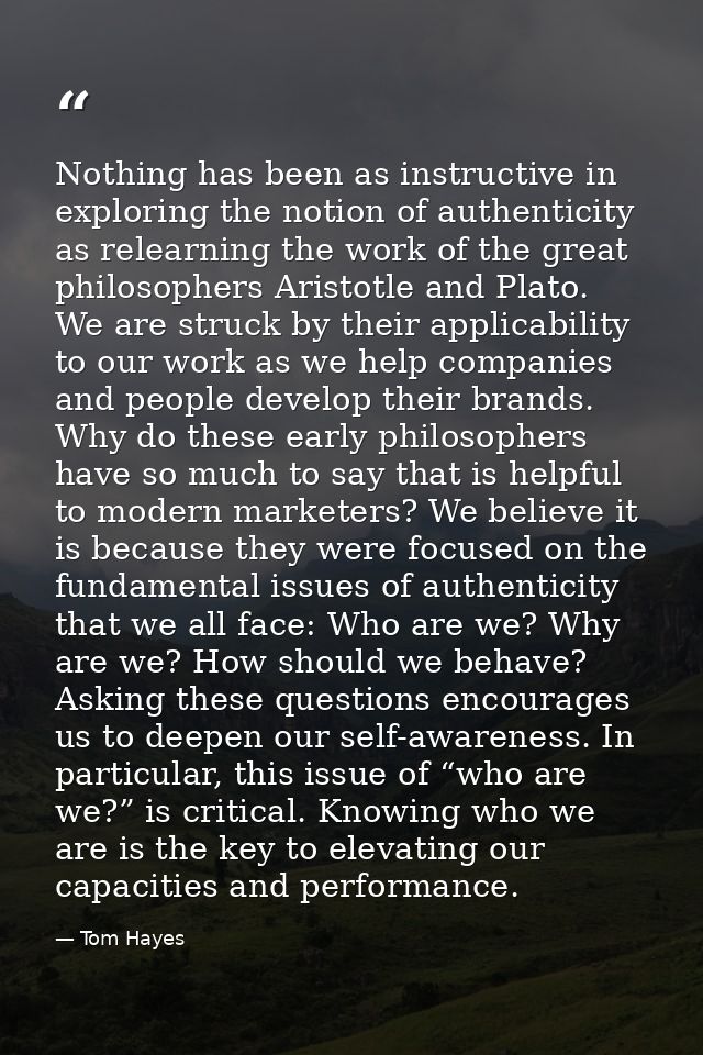 Nothing has been as instructive in exploring the notion of authenticity as relearning the work of the great philosophers — Tom Hayes