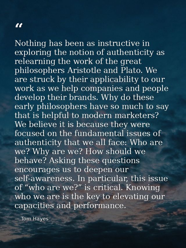 Nothing has been as instructive in exploring the notion of authenticity as relearning the work of the great philosophers — Tom Hayes
