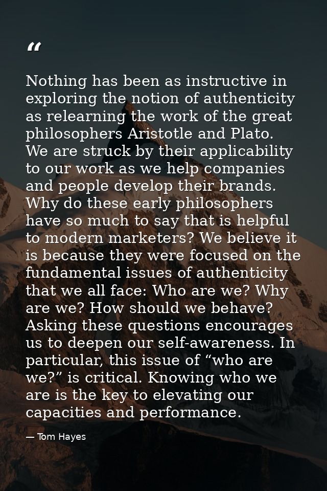 Nothing has been as instructive in exploring the notion of authenticity as relearning the work of the great philosophers — Tom Hayes