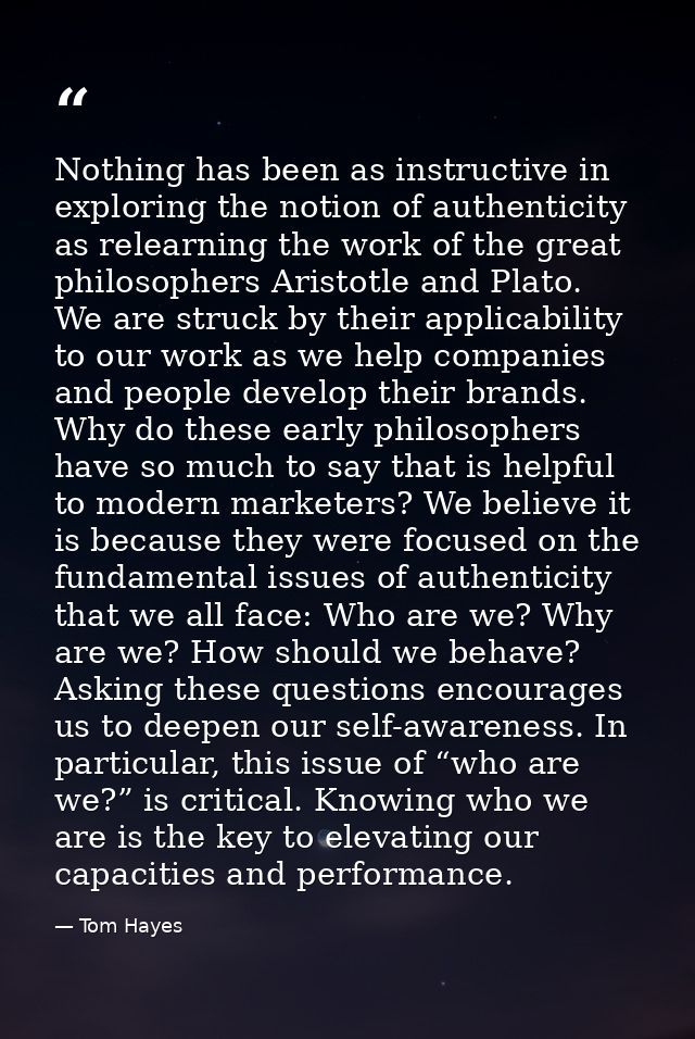 Nothing has been as instructive in exploring the notion of authenticity as relearning the work of the great philosophers — Tom Hayes
