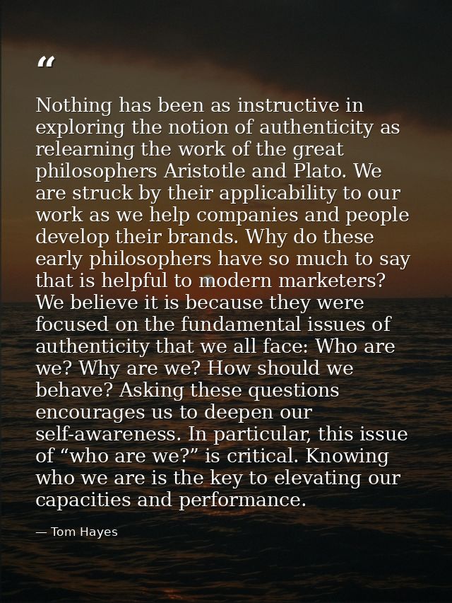 Nothing has been as instructive in exploring the notion of authenticity as relearning the work of the great philosophers — Tom Hayes