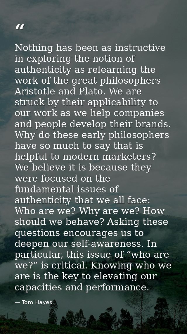 Nothing has been as instructive in exploring the notion of authenticity as relearning the work of the great philosophers — Tom Hayes