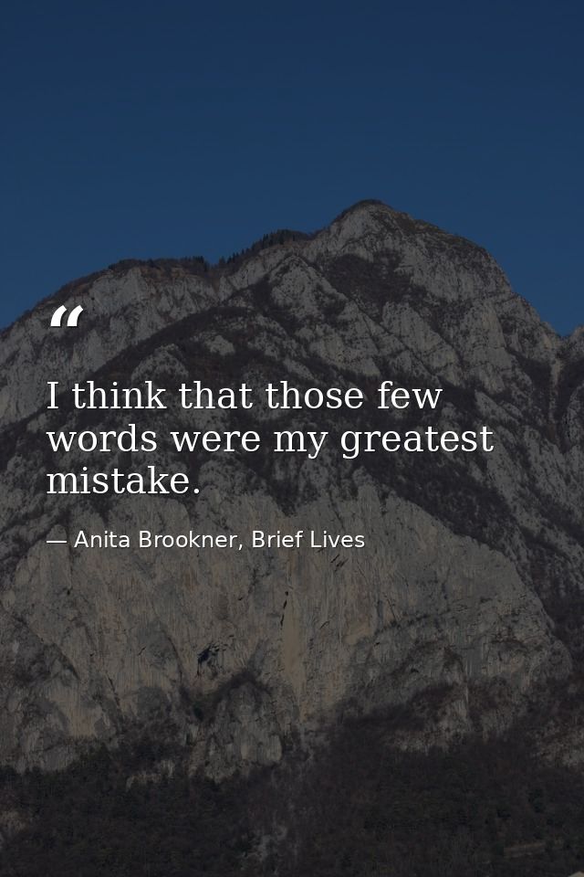 I think that those few words were my greatest mistake. — Anita Brookner, Brief Lives