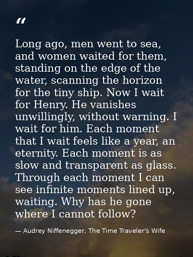 Long ago, men went to sea, and women waited for them, standing on the edge of the water, scanning the horizon for the ti — Audrey Niffenegger, The Time Traveler's Wife