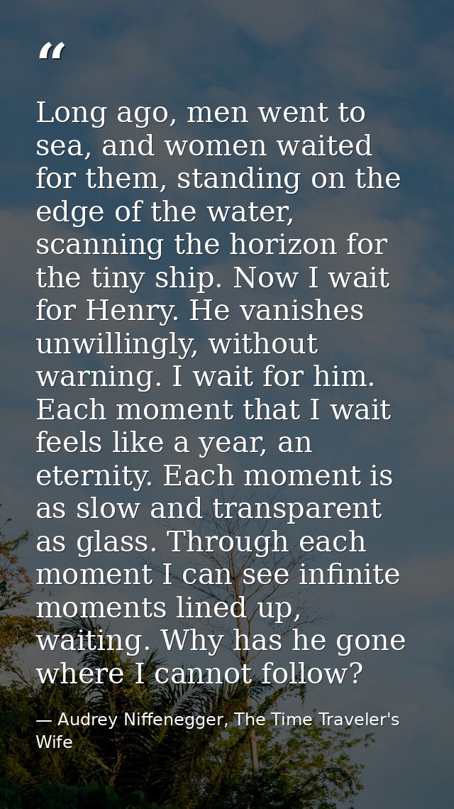 Long ago, men went to sea, and women waited for them, standing on the edge of the water, scanning the horizon for the ti — Audrey Niffenegger, The Time Traveler's Wife