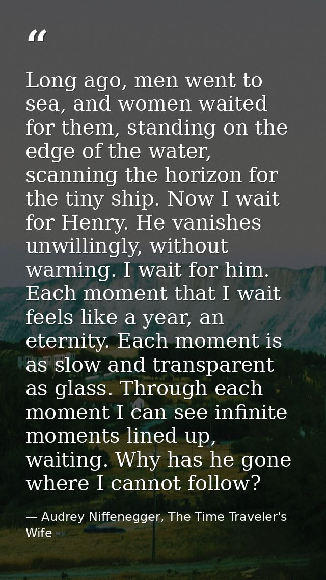 Long ago, men went to sea, and women waited for them, standing on the edge of the water, scanning the horizon for the ti — Audrey Niffenegger, The Time Traveler's Wife