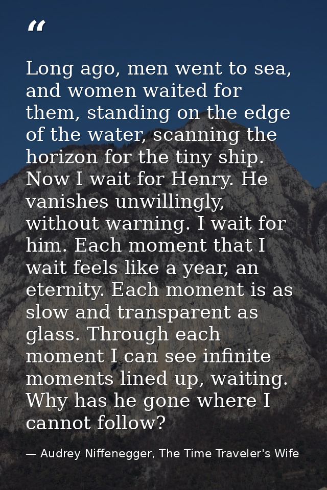 Long ago, men went to sea, and women waited for them, standing on the edge of the water, scanning the horizon for the ti — Audrey Niffenegger, The Time Traveler's Wife