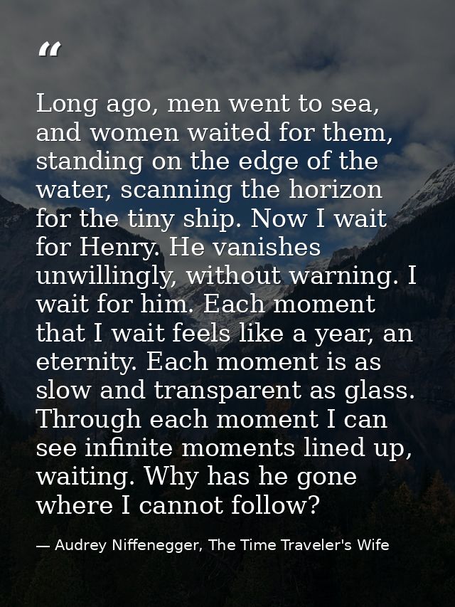Long ago, men went to sea, and women waited for them, standing on the edge of the water, scanning the horizon for the ti — Audrey Niffenegger, The Time Traveler's Wife