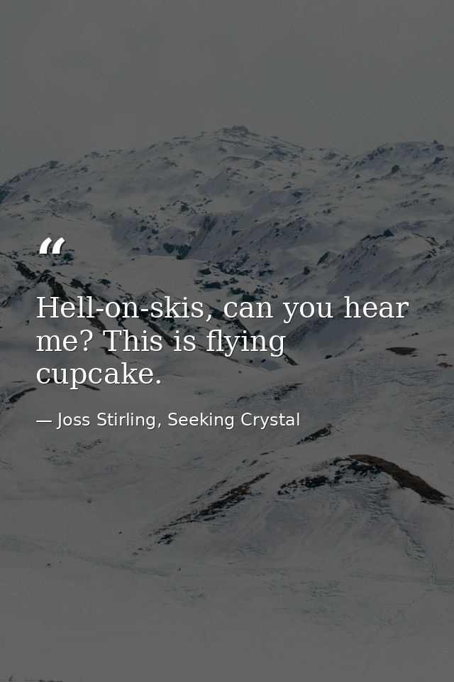 Hell-on-skis, can you hear me? This is flying cupcake. — Joss Stirling, Seeking Crystal