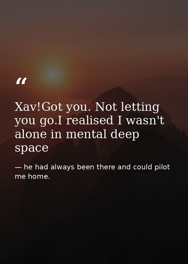 Xav!Got you. Not letting you go.I realised I wasn't alone in mental deep space — he had always been there and could pilot me home.